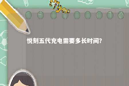 悦刻五代充电需要多长时间？ 